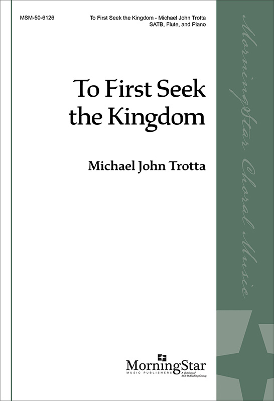 To First Seek the Kingdom : SATB : Michael John Trotta : 50-6126