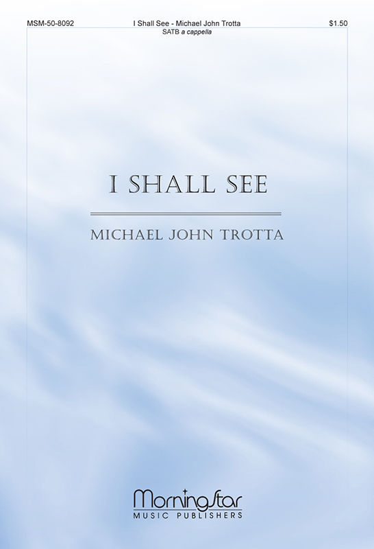 I Shall See : SATB : Michael John Trotta : 50-8092