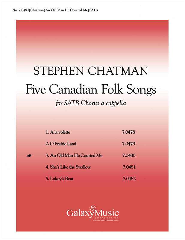Five Canadian Folk-Songs: 3. An Old Man He Courted Me : SATB : Stephen Chatman : Sheet Music : 7.0480